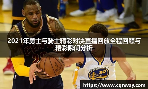 2021年勇士与骑士精彩对决直播回放全程回顾与精彩瞬间分析